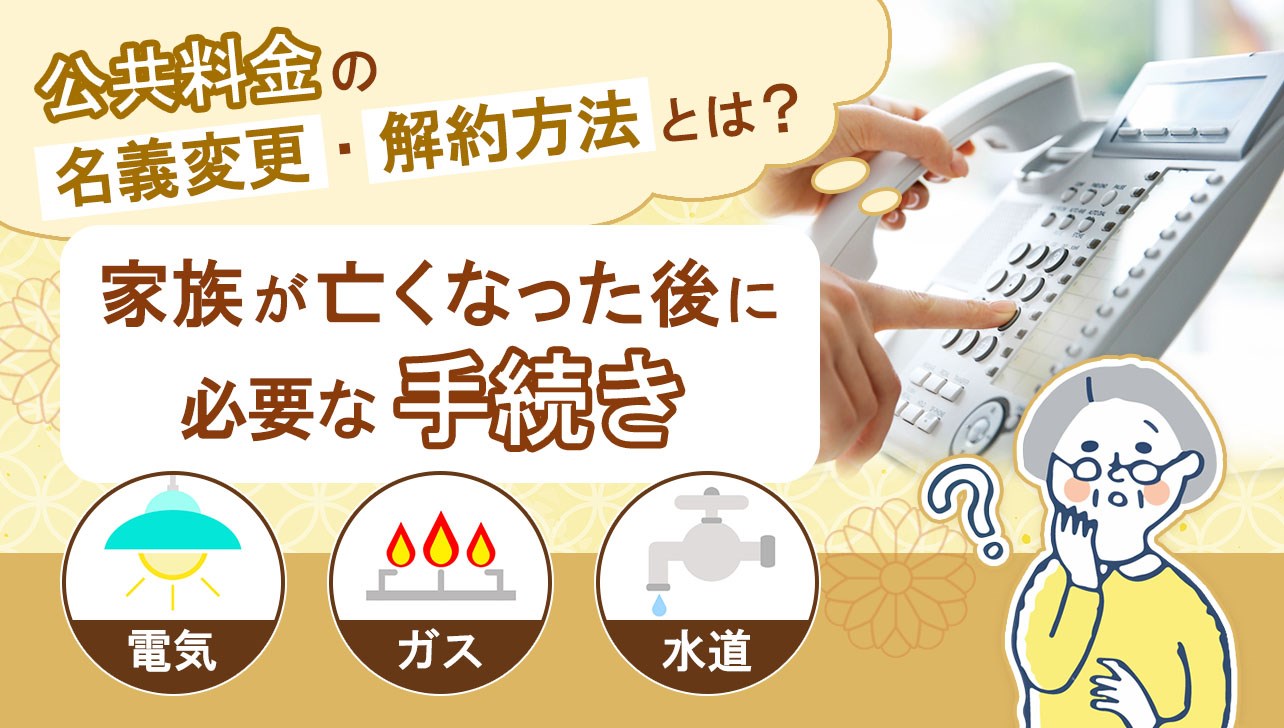 公共料金の名義変更・解約方法とは？家族が亡くなった後に必要な手続き | お仏壇のはせがわ【公式】